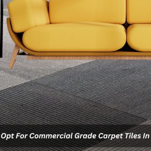 Image presents When To Opt For Commercial Grade Carpet Tiles In A Home