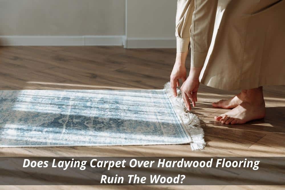 Does Laying Carpet Over Hardwood Flooring Ruin The Wood?