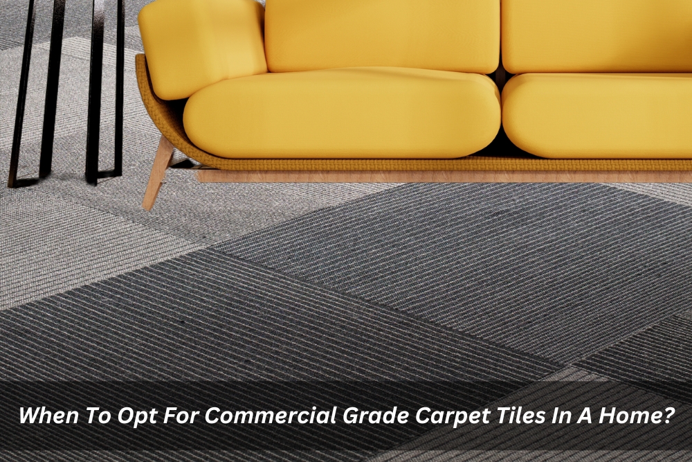 When To Opt For Commercial Grade Carpet Tiles In A Home?